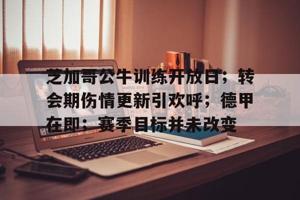 网页版登录入口-芝加哥公牛训练开放日；转会期伤情更新引欢呼；德甲在即；赛季目标并未改变(偏瘫康复训练全套视频教程)